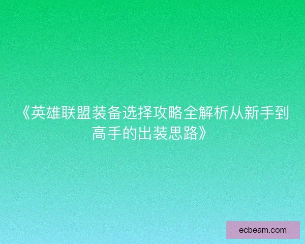 《英雄联盟装备选择攻略全解析从新手到高手的出装思路》