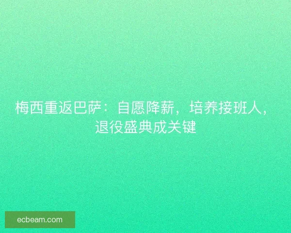 梅西重返巴萨：自愿降薪，培养接班人，退役盛典成关键
