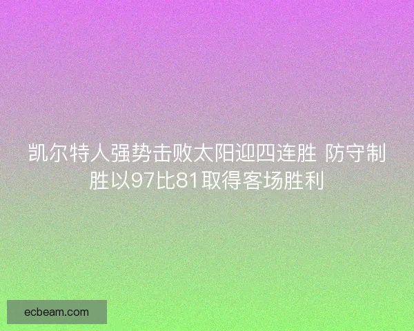 凯尔特人强势击败太阳迎四连胜 防守制胜以97比81取得客场胜利