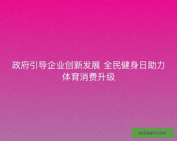 政府引导企业创新发展 全民健身日助力体育消费升级
